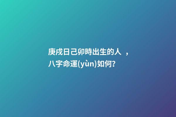 庚戌日己卯時出生的人，八字命運(yùn)如何？